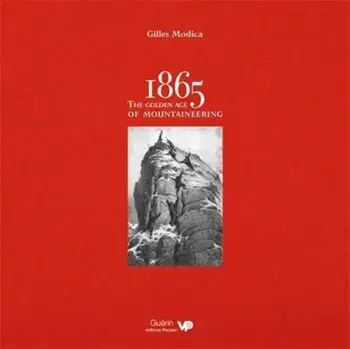 1865: the Golden Age of Mountaineering. An illustrated history of Alpine climbing's greatest era, Hardback/Gilles Modica