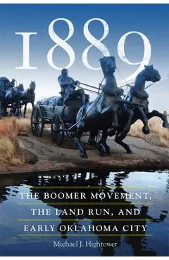1889: The Boomer Movement, the Land Run, and Early Oklahoma City - Michael J. Hightower