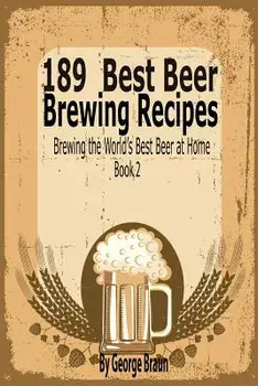 189 Best Beer Brewing Recipes: Brewing the World's Best Beer at Home Book 2, Paperback/George Braun