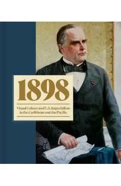 1898: Visual Culture and U.S. Imperialism in the Caribbean and the Pacific - Taína Caragol