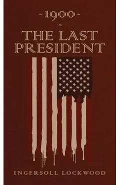 1900 or, The Last President: The Original 1896 Edition - Ingersoll Lockwood