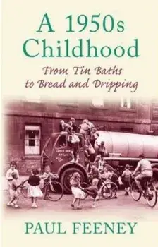 1950s Childhood. From Tin Baths to Bread and Dripping, Paperback/Paul Feeney
