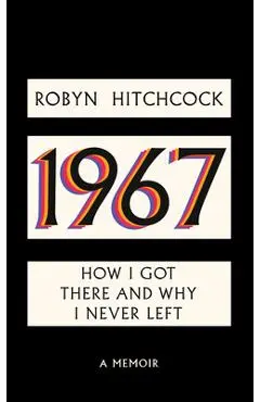 1967: How I Got There and Why I Never Left - Robyn Hitchcock