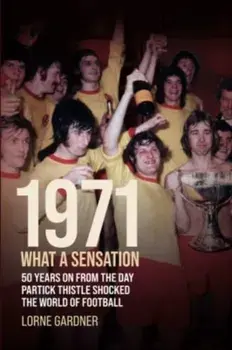 1971- What A Sensation!. 50 years on from the day Partick Thistle shocked the world of football., Paperback/Lorne Gardner