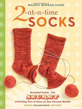 2-At-A-Time Socks: Revealed Inside. . . the Secret of Knitting Two at Once on One Circular Needle; Works for Any Sock Pattern!, Paperback/Melissa Morgan-Oakes