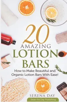 20 Amazing Lotion Bars: How to Make Beautiful and Organic Lotion Bars With Ease!, Paperback/Serena Day