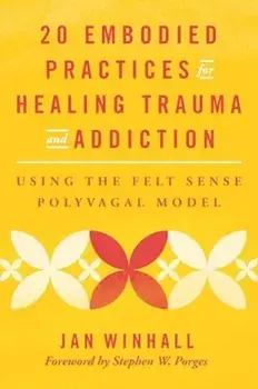 20 Embodied Practices for Healing Trauma and Addiction. Using the Felt Sense Polyvagal Model, Paperback/Jan Winhall