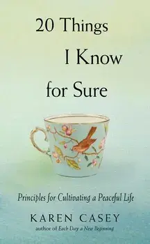 20 Things I Know for Sure: Principles for Cultivating a Peaceful Life/Karen Casey