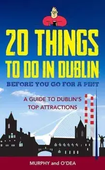 20 Things To Do In Dublin Before You Go For a Pint. A Guide to Dublin's Top Attractions, Paperback/Donal O'Dea