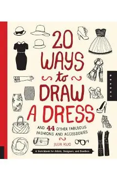 20 Ways to Draw a Dress and 44 Other Fabulous Fashions and Accessories: A Sketchbook for Artists, Designers, and Doodlers - Julia Kuo
