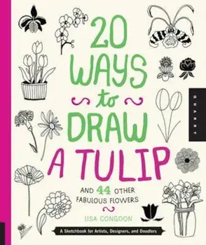 20 Ways to Draw a Tulip and 44 Other Fabulous Flowers, Paperback/Lisa Congdon