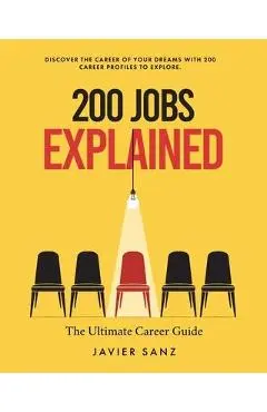 200 Jobs Explained: The Ultimate Career Guide. Discover the Career of Your Dreams with 200 Career Profiles to Explore - Javier Sanz