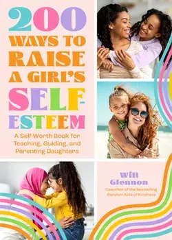 200 Ways to Raise a Girl's Self-Esteem: A Self Worth Book for Teaching, Guiding, and Parenting Daughters (Adolescent Health, Psychology, & Counseling), Paperback/Will Glennon