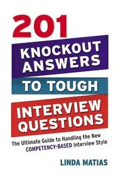 201 Knockout Answers to Tough Interview Questions: The Ultimate Guide to Handling the New Competency-Based Interview Style/Linda Matias