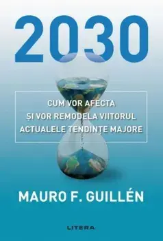 2030. Cum vor afecta si vor remodela viitorul actualele tendinte majore/Mauro Guillen