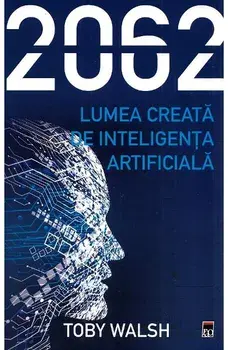 2062. Lumea creata de inteligenta artificiala/Toby Walsh
