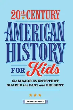 20th Century American History for Kids: The Major Events That Shaped the Past and Present, Paperback/Andrea Bentley