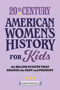 20th Century American Women's History for Kids: The Major Events That Shaped the Past and Present, Paperback/Carrie Cagle