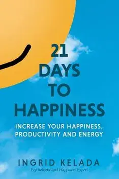 21 Days to Happiness: Increase Your Happiness, Productivity and Energy, Paperback/Ingrid Kelada