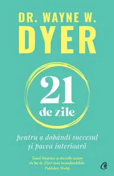 21 de zile pentru a dobandi succesul si pacea interioara/Wayne W. Dyer