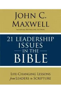 21 Leadership Issues in the Bible: Life-Changing Lessons from Leaders in Scripture - John C. Maxwell
