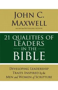 21 Qualities of Leaders in the Bible: Key Leadership Traits of the Men and Women in Scripture - John C. Maxwell