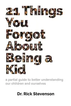 21 Things You Forgot About Being a Kid: a partial guide to better understanding our children and ourselves, Hardcover/Rick Stevenson