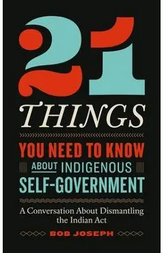 21 Things You Need to Know about Indigenous Self-Government: A Conversation about Dismantling the Indian ACT - Bob Joseph