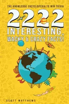 2222 Interesting, Wacky & Crazy Facts - The Knowledge Encyclopedia To Win Trivia, Paperback/Scott Matthews