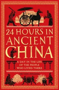 24 Hours in Ancient China. A Day in the Life of the People Who Lived There, Paperback/Yijie Zhuang