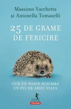 25 de grame de fericire. Cum iti poate schimba un pui de arici viata/Massimo Vacchetta, Antonella Tomaselli