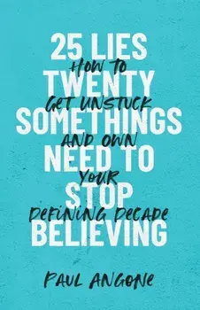 25 Lies Twentysomethings Need to Stop Believing: How to Get Unstuck and Own Your Defining Decade, Paperback/Paul Angone