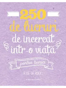 250 de lucruri de incercat intr-o viata. Pentru bunici/Elise de Rijck