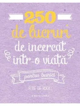 250 de lucruri de incercat intr-o viata. Pentru bunici/Elise de Rijck