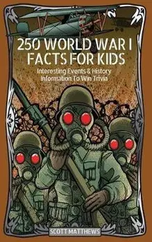 250 World War 1 Facts For Kids - Interesting Events & History Information To Win Trivia, Paperback/Scott Matthews