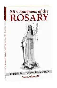 26 Champions of the Rosary: The Essential Guide to the Greatest Heroes of the Rosary - Fr Donald H. Calloway