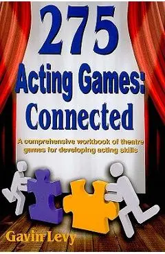 275 Acting Games! Connected: A Comprehensive Workbook of Theatre Games for Developing Acting Skills - Gavin Levy