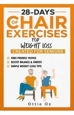 28 Days of Chair Exercises For Weight Loss: Three Levels for Strength, Posture, and Fitness in Just 10 Minutes a Day, 99 Illustrated Exercises Organiz - Ottie Oz