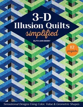 3-D Illusion Quilts Simplified. Sensational Designs Using Color, Value & Geometric Shapes; 12 Projects, Paperback/Ruth Ann Berry