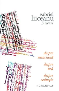 3 eseuri. Despre minciuna. Despre ura. Despre seductie/Gabriel Liiceanu