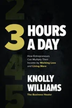 3 Hours a Day: How Entrepreneurs Can Multiply Their Income By Working Less and Living More, Hardback/Knolly Williams