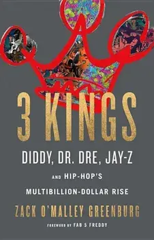 3 Kings: Diddy, Dr. Dre, Jay-Z, and Hip-Hop's Multibillion-Dollar Rise, Hardcover/Zack O'Malley Greenburg