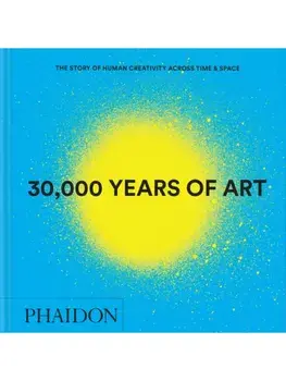 30,000 Years of Art. The Story of Human Creativity across Time and Space, Hardback/Phaidon Editors