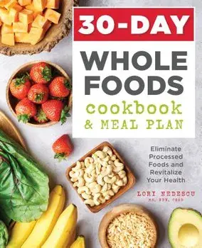 30-Day Whole Foods Cookbook and Meal Plan: Eliminate Processed Foods and Revitalize Your Health, Paperback/Lori, MS Rdn Cssd Nedescu
