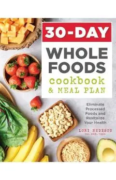30-Day Whole Foods Cookbook and Meal Plan: Eliminate Processed Foods and Revitalize Your Health - Lori Nedescu
