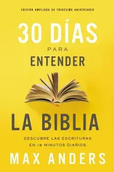 30 Días Para Entender La Biblia, Edición Ampliada de Trigésimo Aniversario: Descubra Las Escrituras En 15 Minutos Diarios/Max Anders