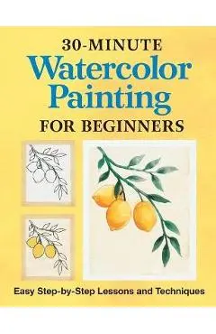 30-Minute Watercolor Painting for Beginners: Easy Step-By-Step Lessons and Techniques - Rockridge Press