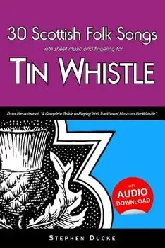 30 Scottish Folk Songs with Sheet Music and Fingering for Tin Whistle/Stephen Ducke