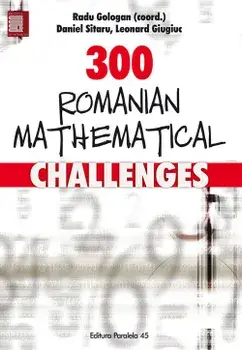 300 Romanian Mathematical Challenges/Radu Gologan, Daniel Sitaru, Leonard Giugiuc