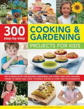 300 Step-By-Step Cooking & Gardening Projects for Kids: The Ultimate Book for Budding Gardeners and Super Chefs, with Amazing Things to Grow and Cook, Paperback/Nancy McDougall